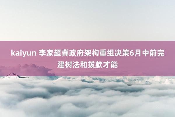 kaiyun 李家超冀政府架构重组决策6月中前完建树法和拨款才能