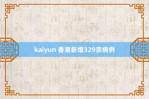 kaiyun 香港新增329宗病例