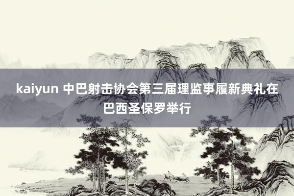 kaiyun 中巴射击协会第三届理监事履新典礼在巴西圣保罗举行