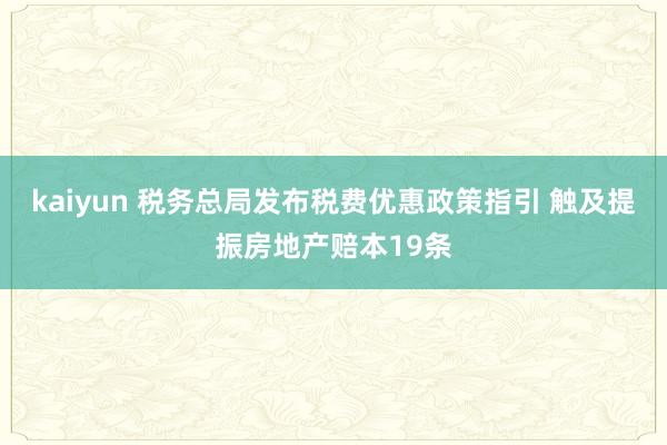 kaiyun 税务总局发布税费优惠政策指引 触及提振房地产赔本19条