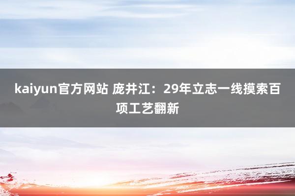 kaiyun官方网站 庞井江：29年立志一线摸索百项工艺翻新