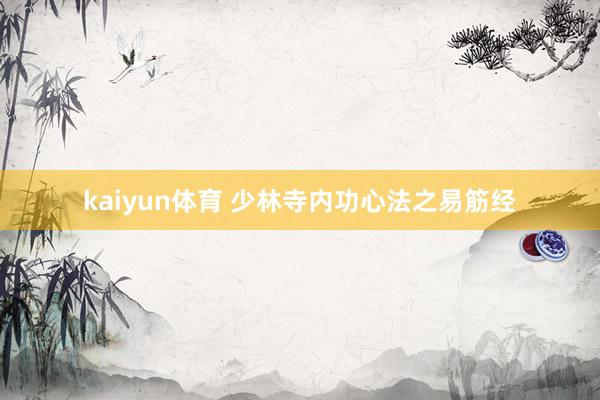 kaiyun体育 少林寺内功心法之易筋经