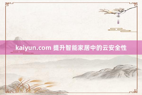 kaiyun.com 提升智能家居中的云安全性