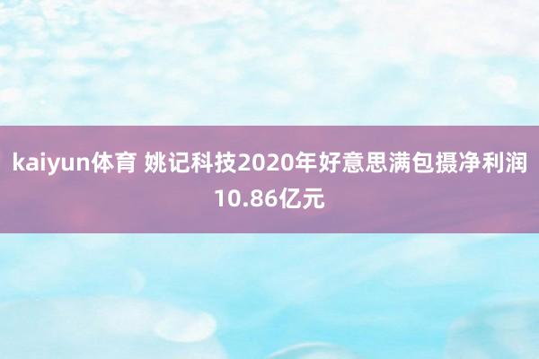 kaiyun体育 姚记科技2020年好意思满包摄净利润10.86亿元