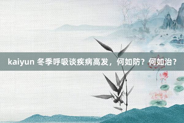 kaiyun 冬季呼吸谈疾病高发，何如防？何如治？