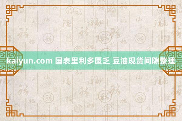 kaiyun.com 国表里利多匮乏 豆油现货间隙整理