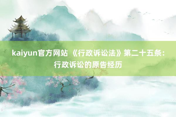 kaiyun官方网站 《行政诉讼法》第二十五条：行政诉讼的原告经历