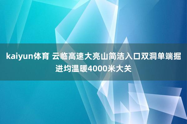 kaiyun体育 云临高速大亮山简洁入口双洞单端掘进均温暖4000米大关