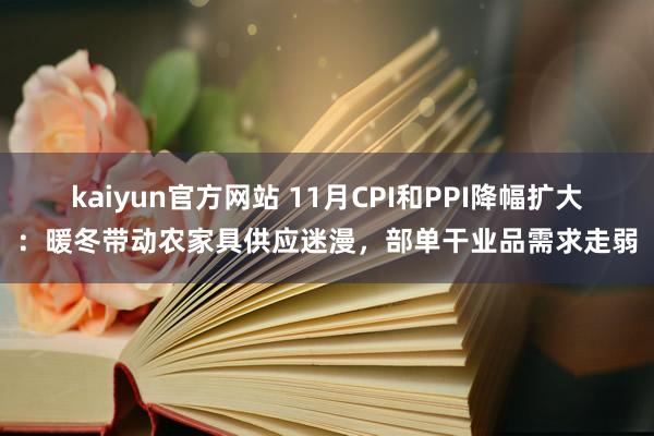 kaiyun官方网站 11月CPI和PPI降幅扩大：暖冬带动农家具供应迷漫，部单干业品需求走弱