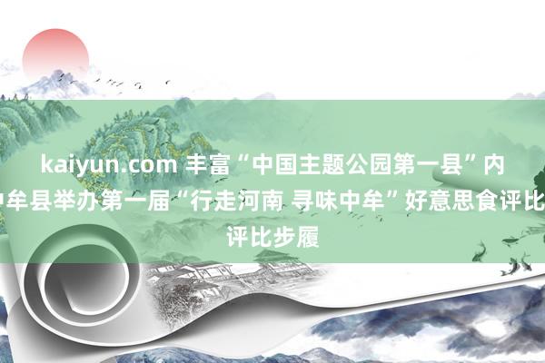 kaiyun.com 丰富“中国主题公园第一县”内涵 中牟县举办第一届“行走河南 寻味中牟”好意思食评比步履