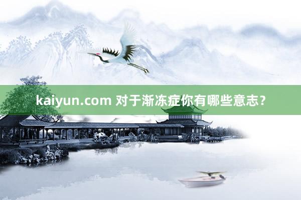 kaiyun.com 对于渐冻症你有哪些意志？