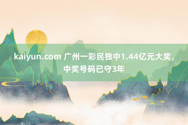 kaiyun.com 广州一彩民独中1.44亿元大奖，中奖号码已守3年