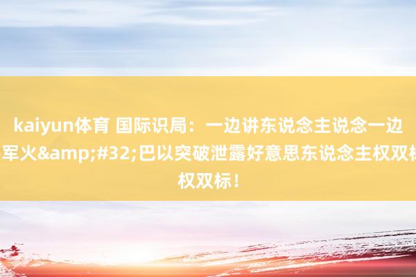 kaiyun体育 国际识局：一边讲东说念主说念一边供军火&#32;巴以突破泄露好意思东说念主权双标！