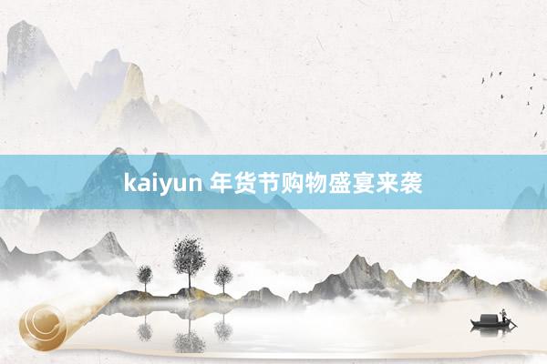 kaiyun 年货节购物盛宴来袭