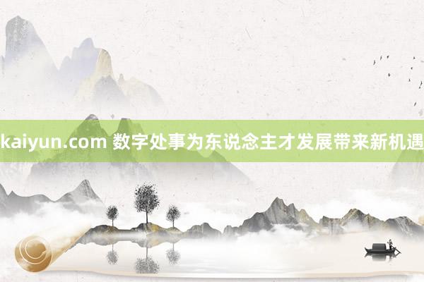 kaiyun.com 数字处事为东说念主才发展带来新机遇