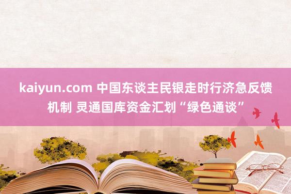 kaiyun.com 中国东谈主民银走时行济急反馈机制 灵通国库资金汇划“绿色通谈”