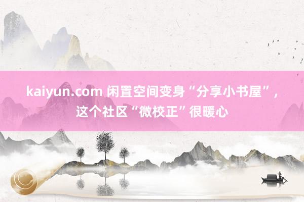 kaiyun.com 闲置空间变身“分享小书屋”，这个社区“微校正”很暖心