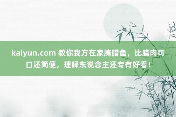 kaiyun.com 教你我方在家腌腊鱼，比腊肉可口还简便，理睬东说念主还专有好看！