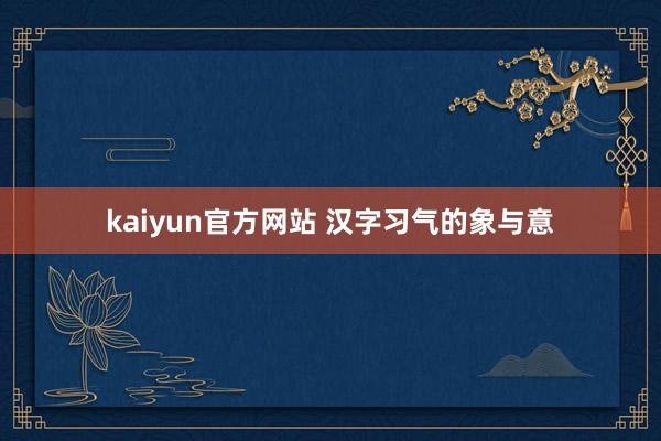 kaiyun官方网站 汉字习气的象与意