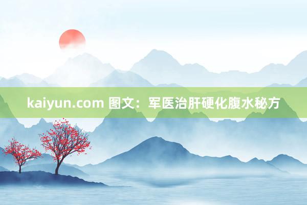 kaiyun.com 图文：军医治肝硬化腹水秘方