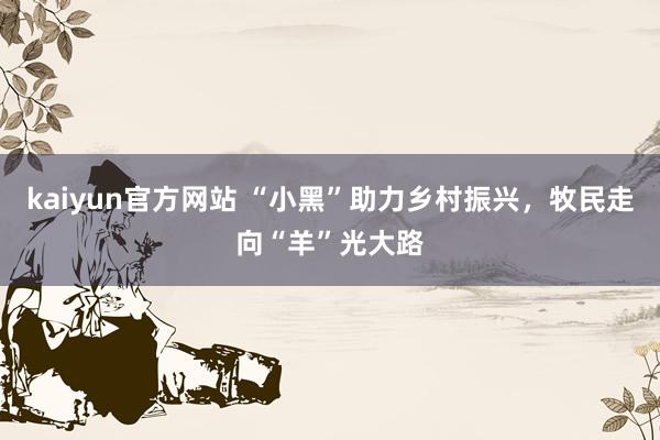 kaiyun官方网站 “小黑”助力乡村振兴，牧民走向“羊”光大路