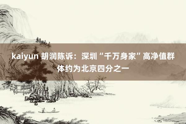 kaiyun 胡润陈诉：深圳“千万身家”高净值群体约为北京四分之一