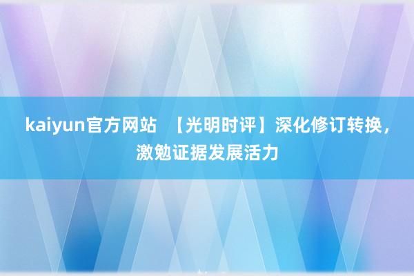 kaiyun官方网站  【光明时评】深化修订转换，激勉证据发展活力