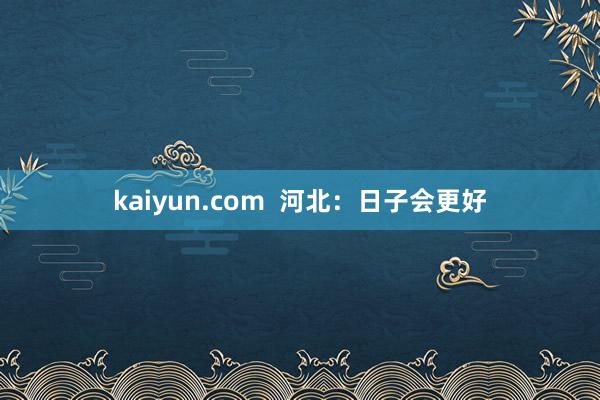 kaiyun.com  河北：日子会更好