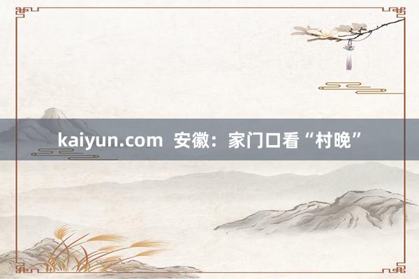 kaiyun.com  安徽：家门口看“村晚”