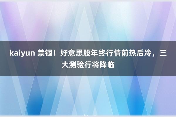 kaiyun 禁锢！好意思股年终行情前热后冷，三大测验行将降临