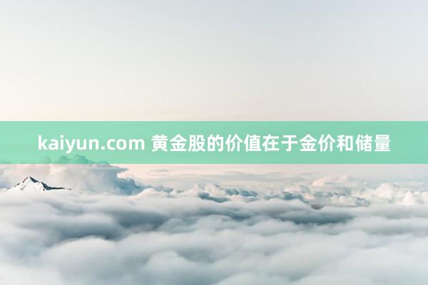 kaiyun.com 黄金股的价值在于金价和储量