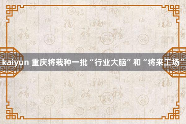 kaiyun 重庆将栽种一批“行业大脑”和“将来工场”