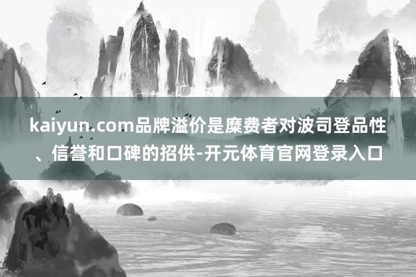 kaiyun.com品牌溢价是糜费者对波司登品性、信誉和口碑的招供-开元体育官网登录入口