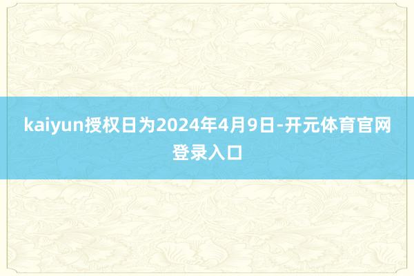 kaiyun授权日为2024年4月9日-开元体育官网登录入口