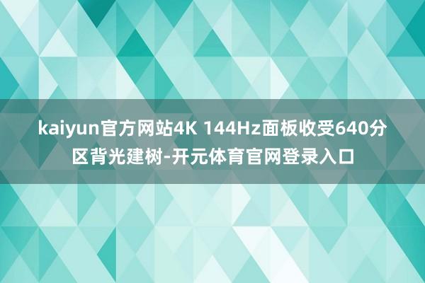 kaiyun官方网站4K 144Hz面板收受640分区背光建树-开元体育官网登录入口