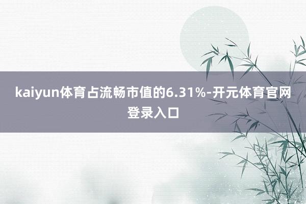 kaiyun体育占流畅市值的6.31%-开元体育官网登录入口