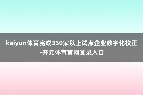 kaiyun体育完成360家以上试点企业数字化校正-开元体育官网登录入口