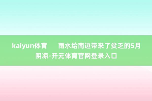 kaiyun体育      雨水给南边带来了贫乏的5月阴凉-开元体育官网登录入口