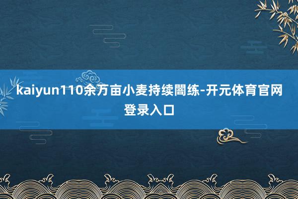 kaiyun110余万亩小麦持续闇练-开元体育官网登录入口