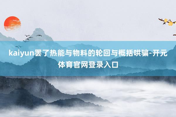 kaiyun罢了热能与物料的轮回与概括哄骗-开元体育官网登录入口