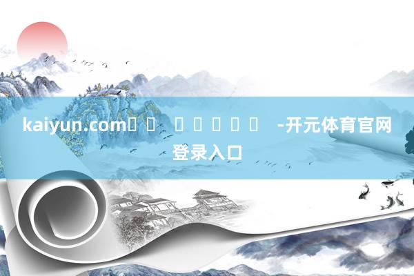 kaiyun.com		  					  -开元体育官网登录入口