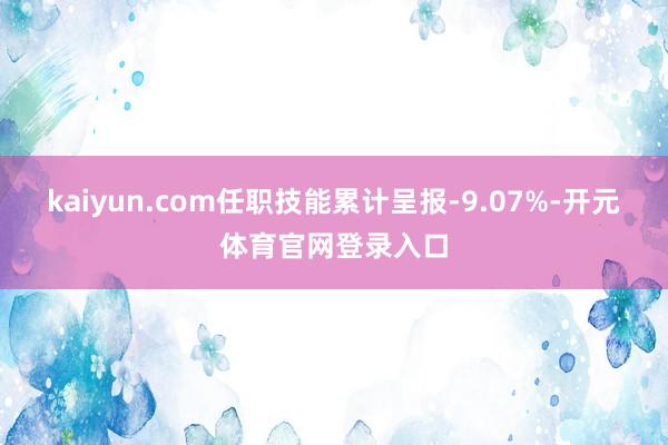 kaiyun.com任职技能累计呈报-9.07%-开元体育官网登录入口