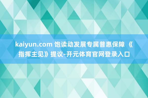 kaiyun.com 　　饱读动发展专属普惠保障 　　《指挥主见》提议-开元体育官网登录入口