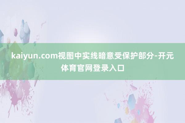 kaiyun.com视图中实线暗意受保护部分-开元体育官网登录入口