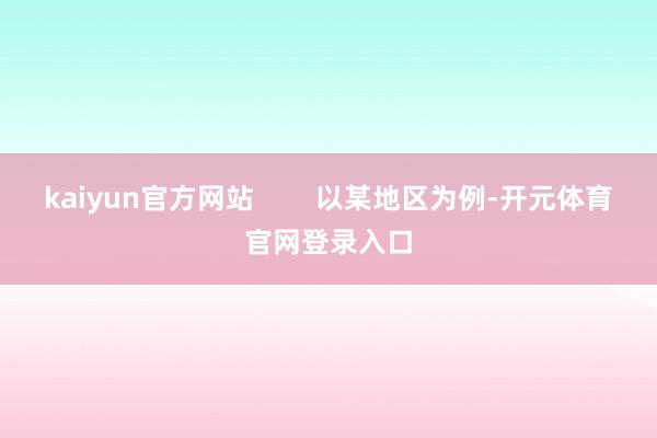 kaiyun官方网站        以某地区为例-开元体育官网登录入口