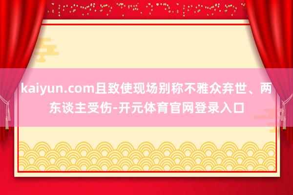 kaiyun.com且致使现场别称不雅众弃世、两东谈主受伤-开元体育官网登录入口