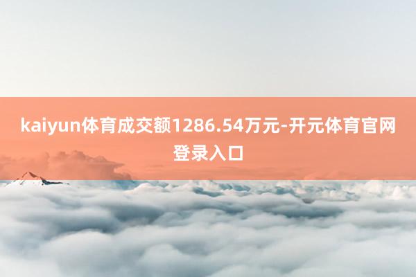 kaiyun体育成交额1286.54万元-开元体育官网登录入口