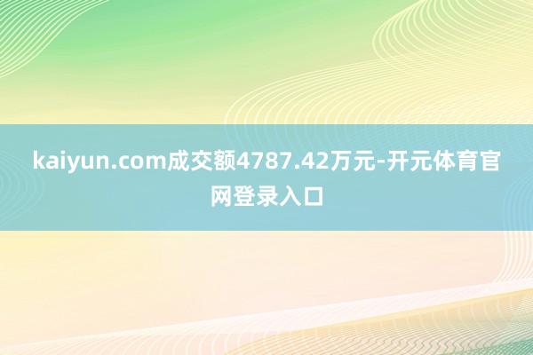 kaiyun.com成交额4787.42万元-开元体育官网登录入口