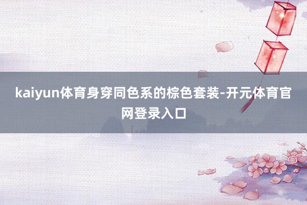 kaiyun体育身穿同色系的棕色套装-开元体育官网登录入口