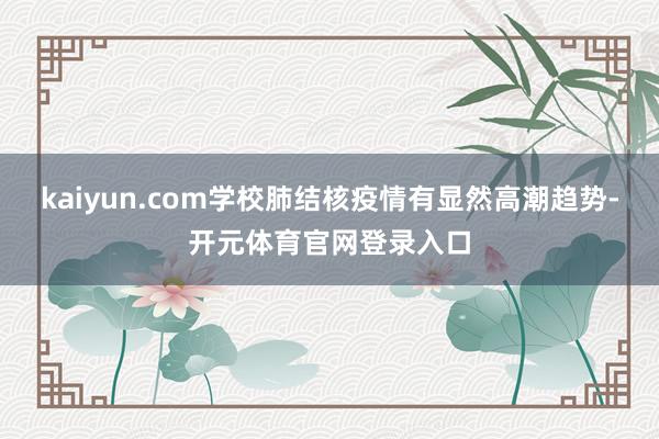 kaiyun.com学校肺结核疫情有显然高潮趋势-开元体育官网登录入口